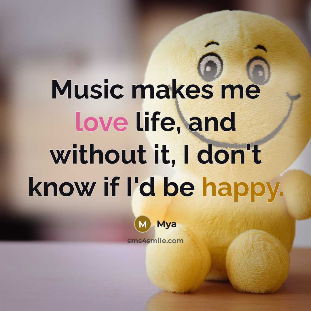 “Music makes me love life, and without it, I don't know if I'd be happy.” quote by Mya