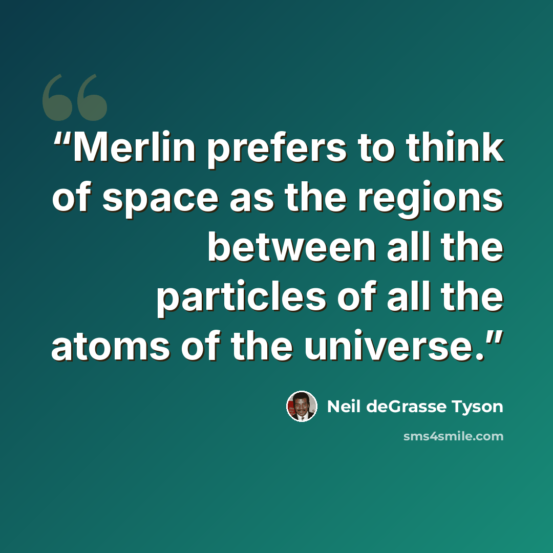 “Merlin prefers to think of space as the regions between all the particles of all the atoms of the universe.” quote by Neil deGrasse Tyson