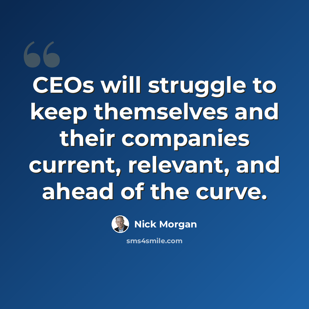 “CEOs will struggle to keep themselves and their companies current, relevant, and ahead of the curve.” quote by Nick Morgan