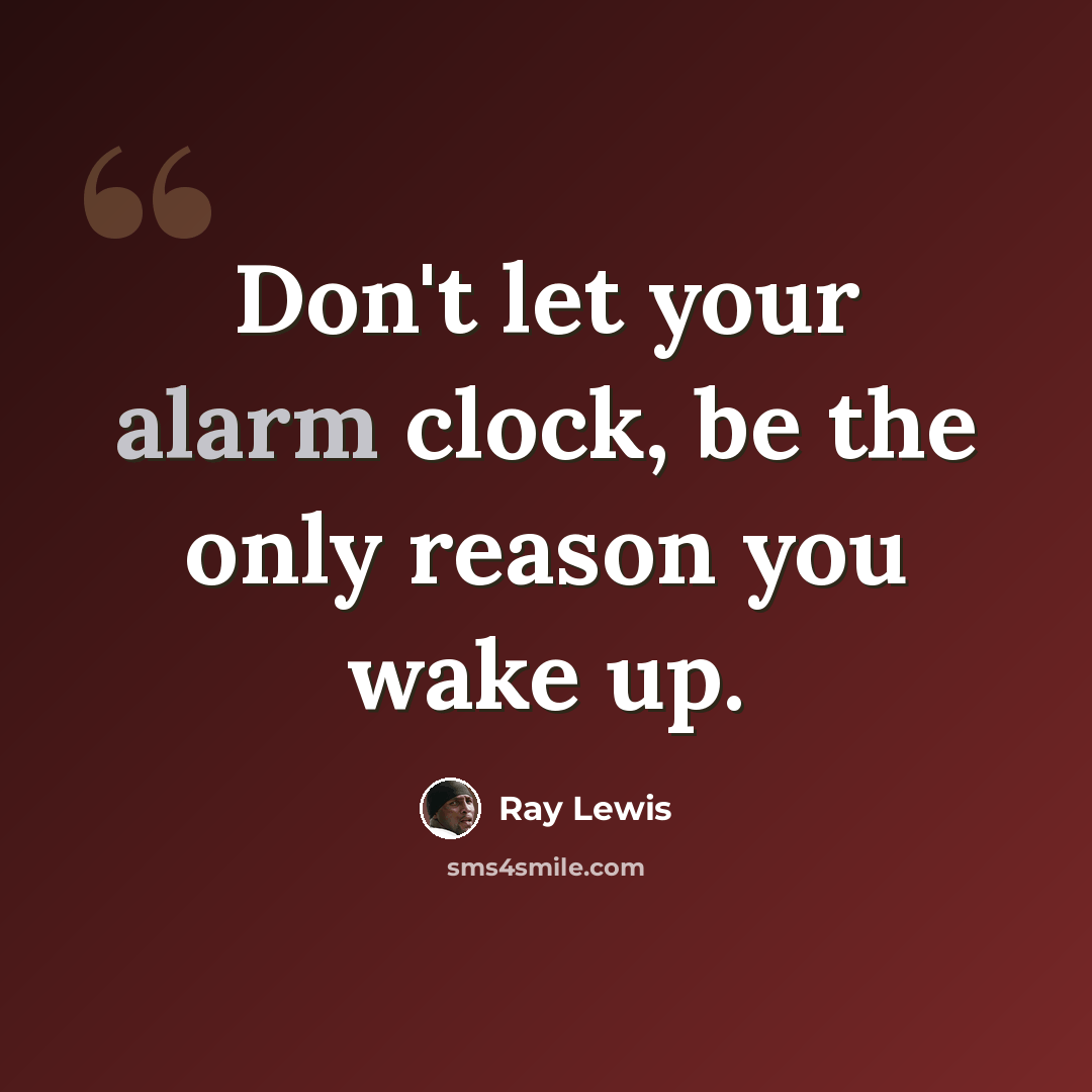 “Don't let your alarm clock, be the only reason you wake up.” quote by Ray Lewis