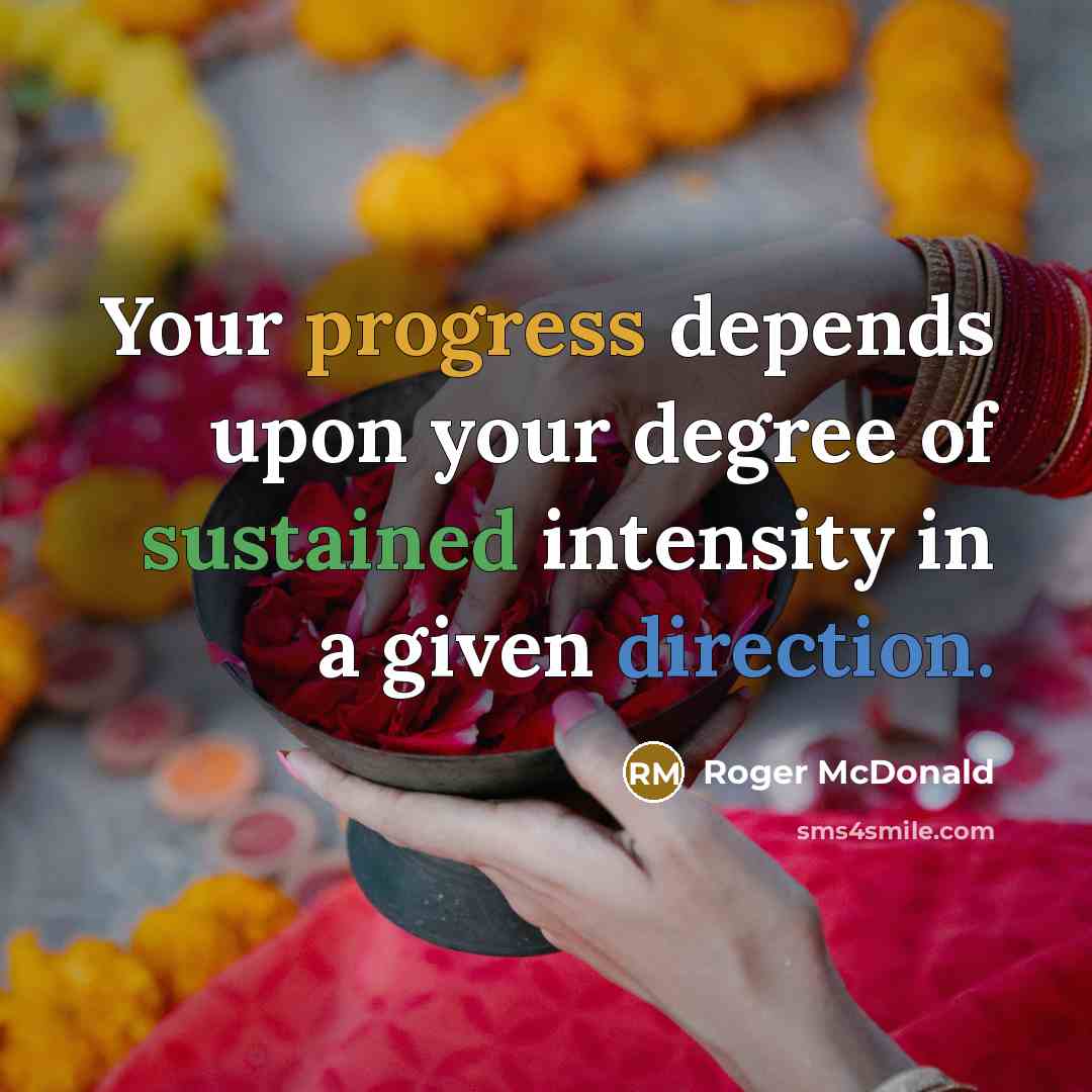 “Your progress depends upon your degree of sustained intensity in a given direction.” quote by Roger McDonald