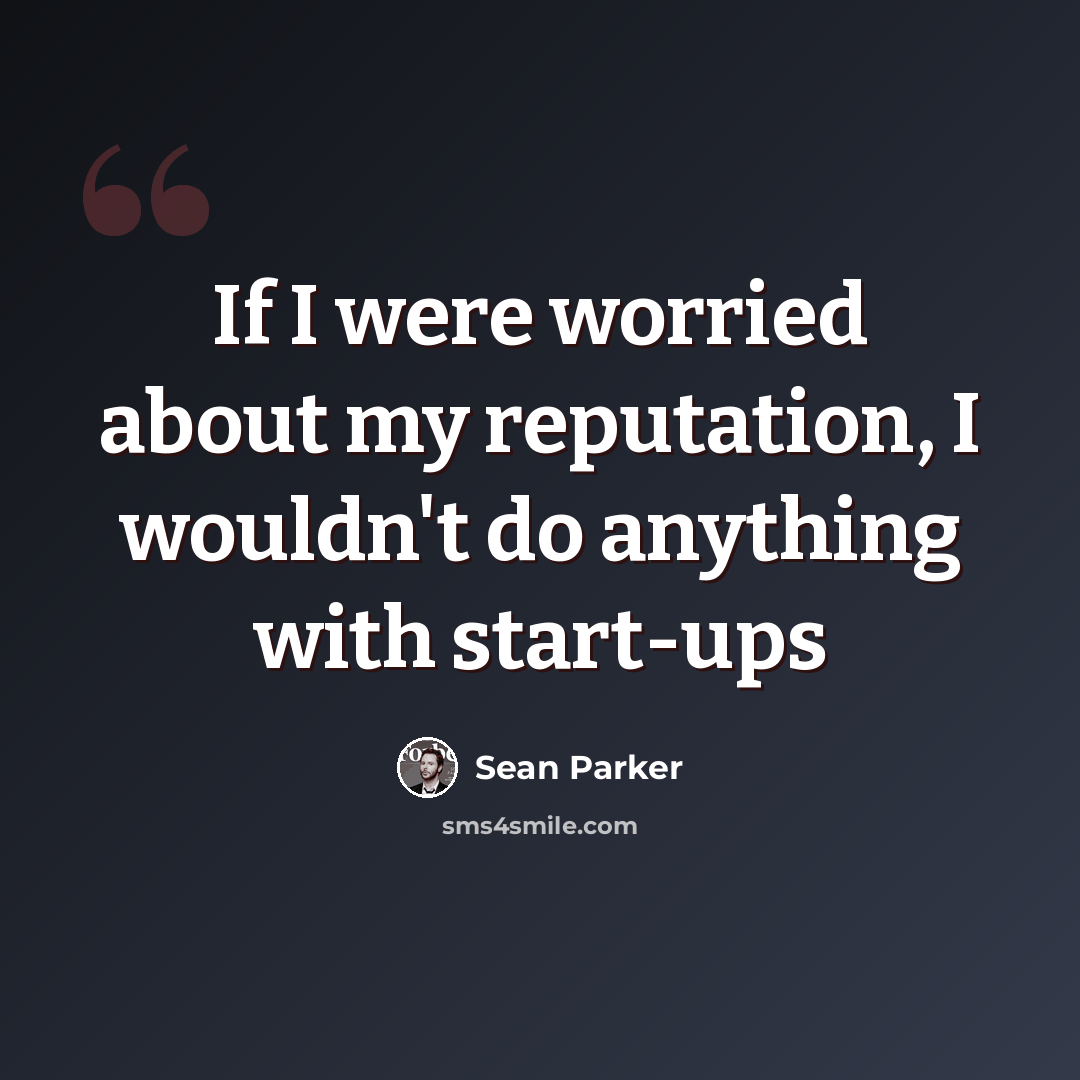 “If I were worried about my reputation, I wouldn't do anything with start-ups” quote by Sean Parker