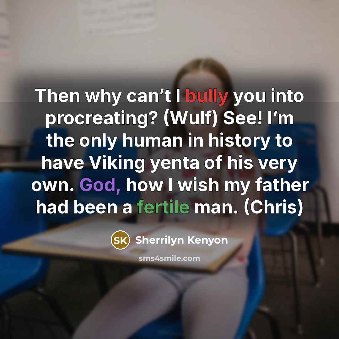 “Then why can’t I bully you into procreating? (Wulf) See! I’m the only human in history to have Viking yenta of his very own. God, how I wish my father had been a fertile man. (Chris)” quote by Sherrilyn Kenyon