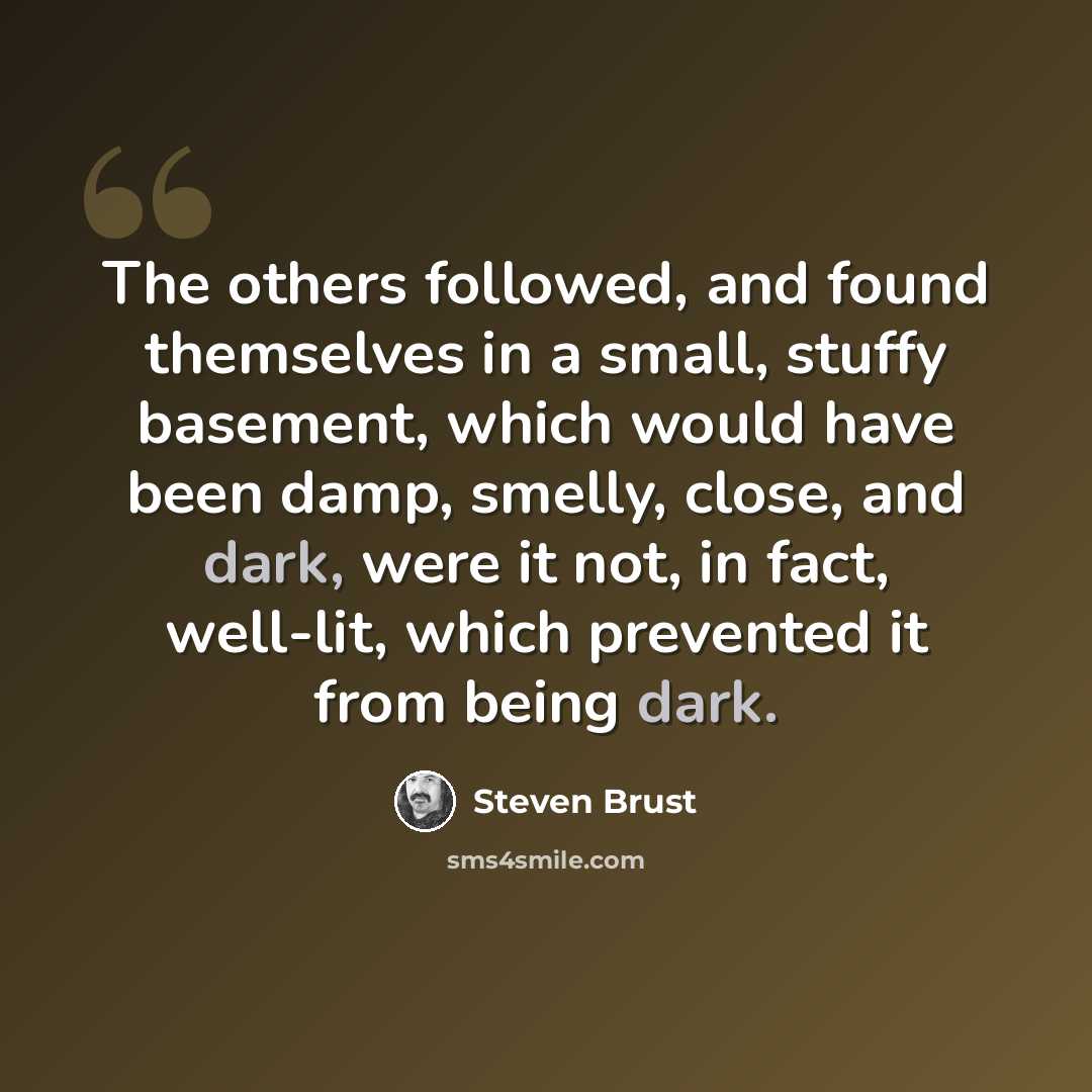 “The others followed, and found themselves in a small, stuffy basement, which would have been damp, smelly, close, and dark, were it not, in fact, well-lit, which prevented it from being dark.” quote by Steven Brust