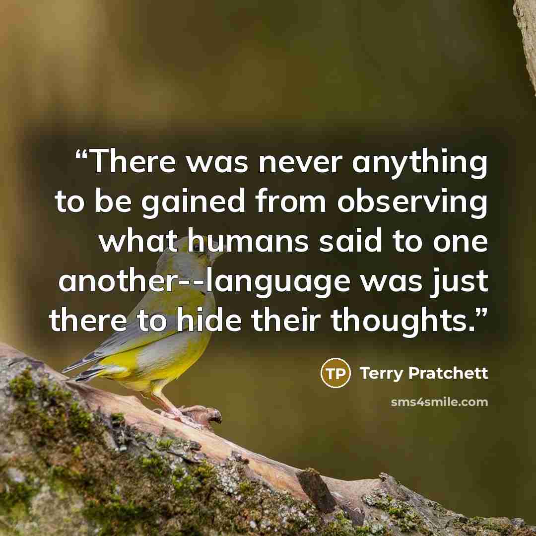 “There was never anything to be gained from observing what humans said to one another--language was just there to hide their thoughts.” quote by Terry Pratchett