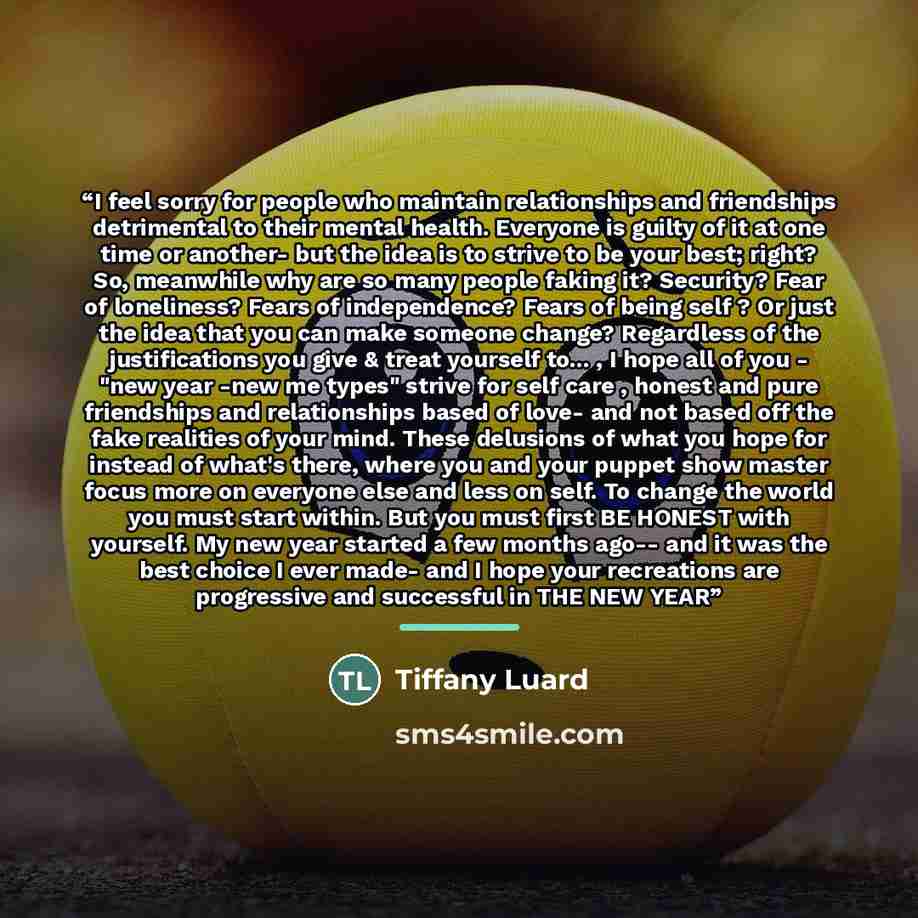“I feel sorry for people who maintain relationships and friendships detrimental to their mental health. Everyone is guilty of it at one time or another- but the idea is to strive to be your best; right? So, meanwhile why are so many people faking it? Security? Fear of loneliness? Fears of…” quote by Tiffany Luard