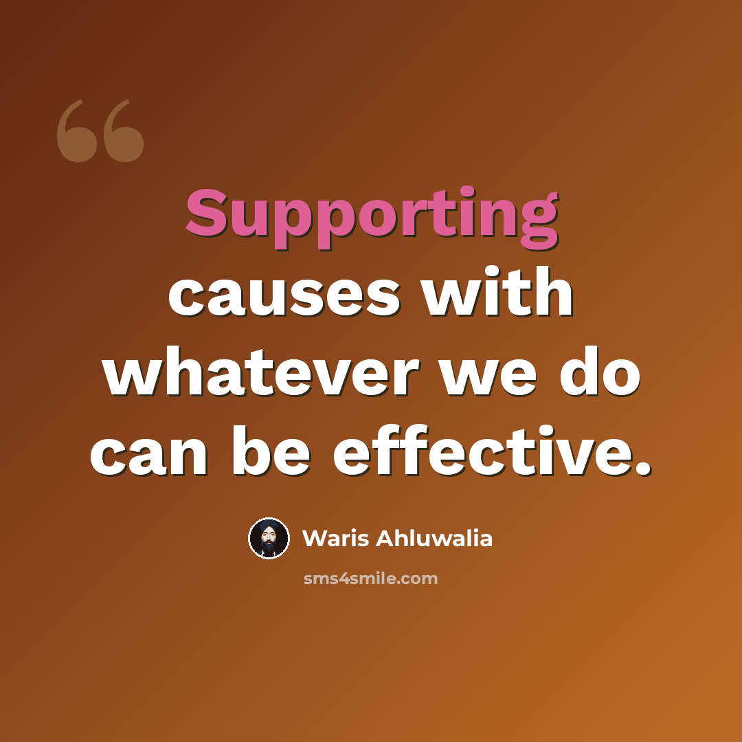 “Supporting causes with whatever we do can be effective.” quote by Waris Ahluwalia