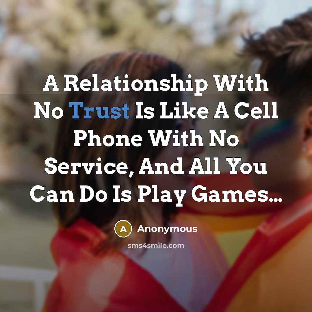 “A Relationship With No Trust Is Like A Cell Phone With No Service, And All You Can Do Is Play Games…” quote by Anonymous