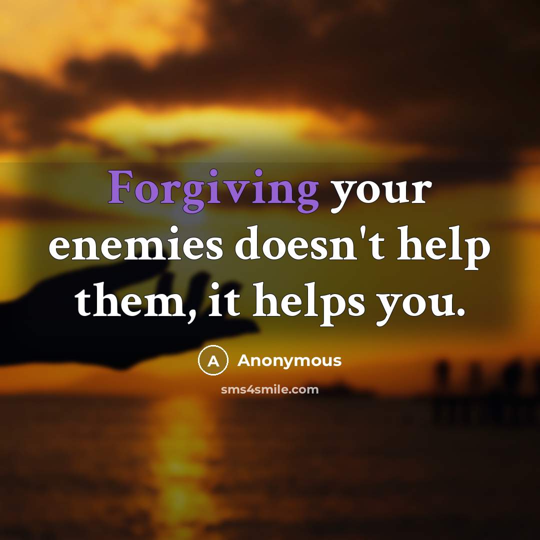 “Forgiving your enemies doesn't help them, it helps you.” quote by Anonymous