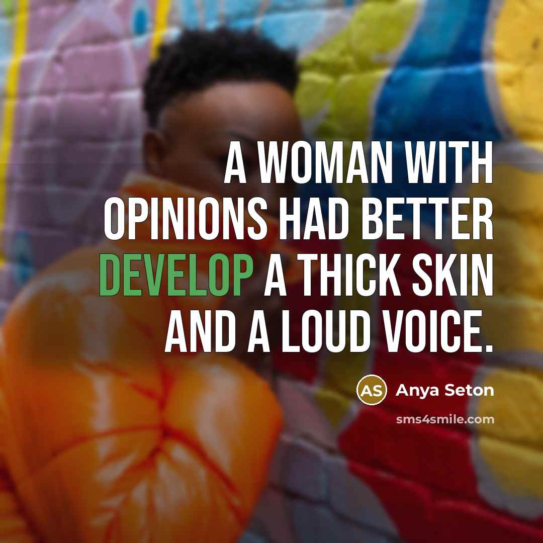“A woman with opinions had better develop a thick skin and a loud voice.” quote by Anya Seton