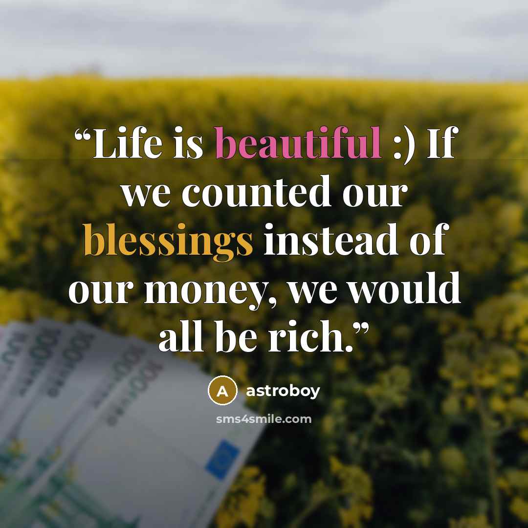 “Life is beautiful :) If we counted our blessings instead of our money, we would all be rich.” quote by astroboy