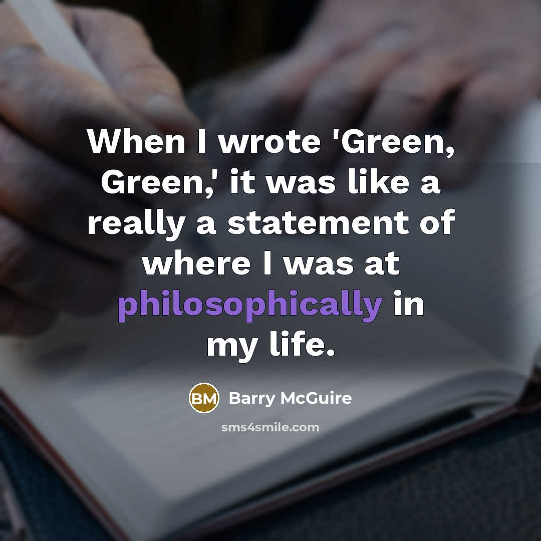 “When I wrote 'Green, Green,' it was like a really a statement of where I was at philosophically in my life.” quote by Barry McGuire