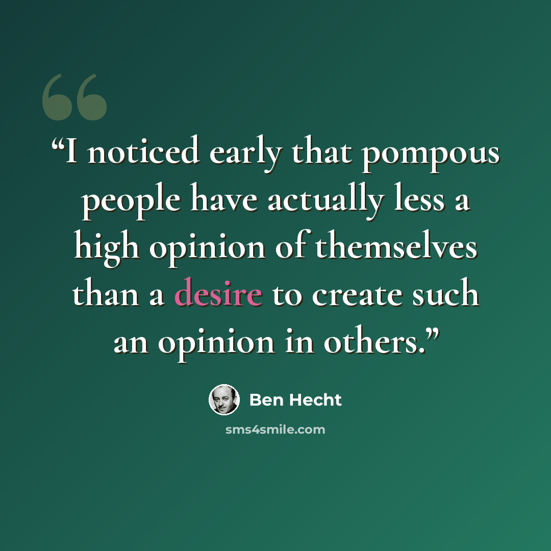 “I noticed early that pompous people have actually less a high opinion of themselves than a desire to create such an opinion in others.” quote by Ben Hecht
