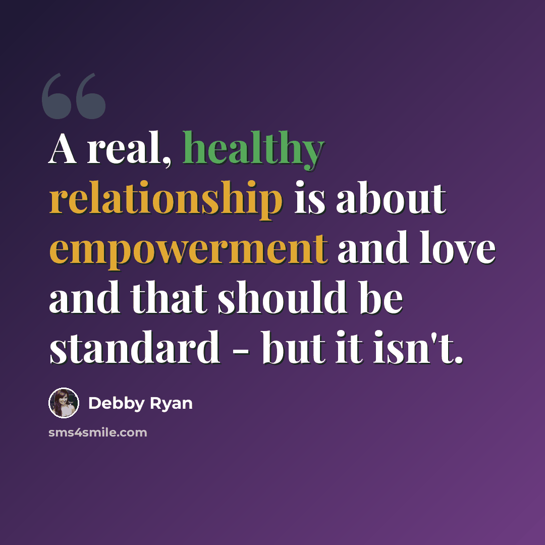 “A real, healthy relationship is about empowerment and love and that should be standard - but it isn't.” quote by Debby Ryan