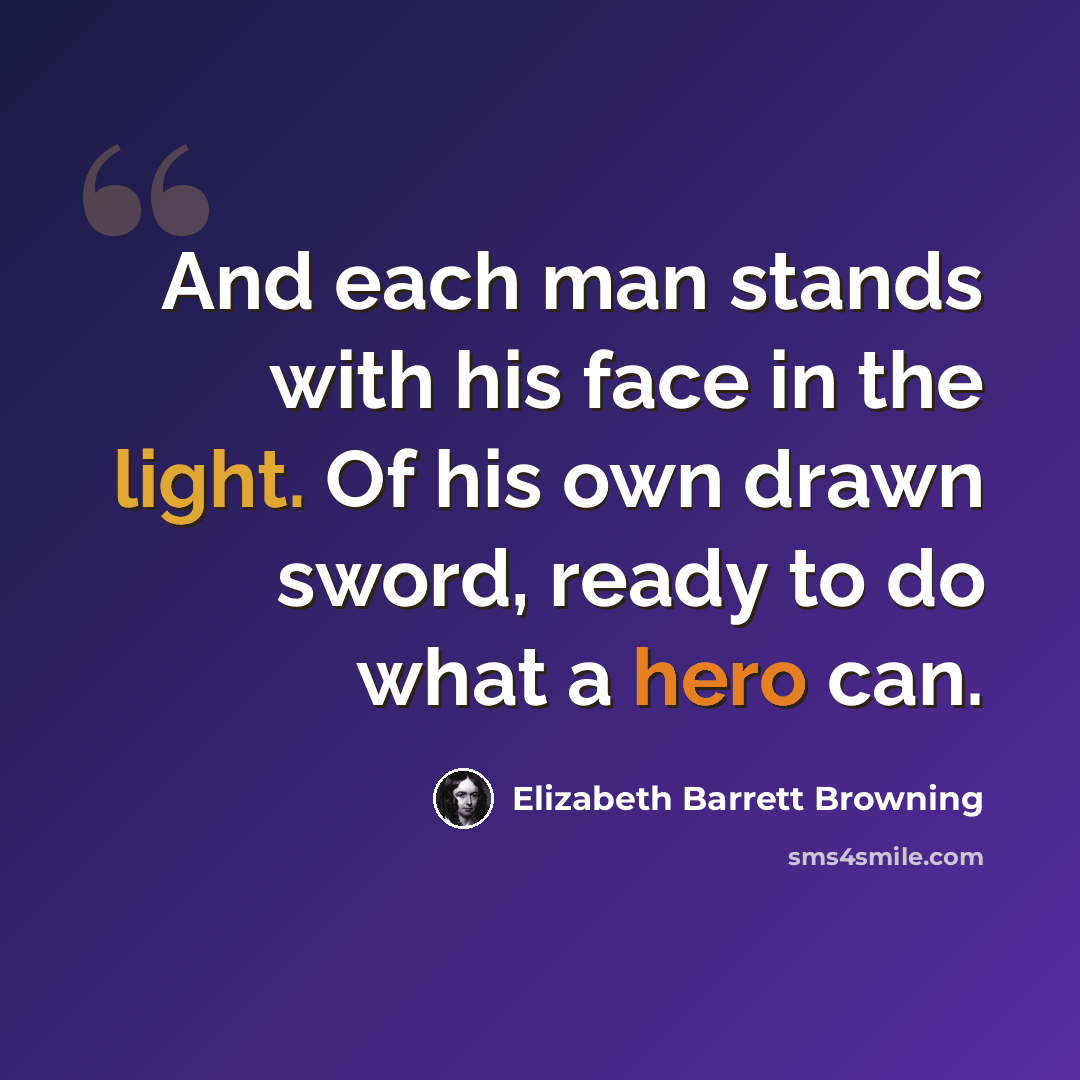 “And each man stands with his face in the light. Of his own drawn sword, ready to do what a hero can.” quote by Elizabeth Barrett Browning