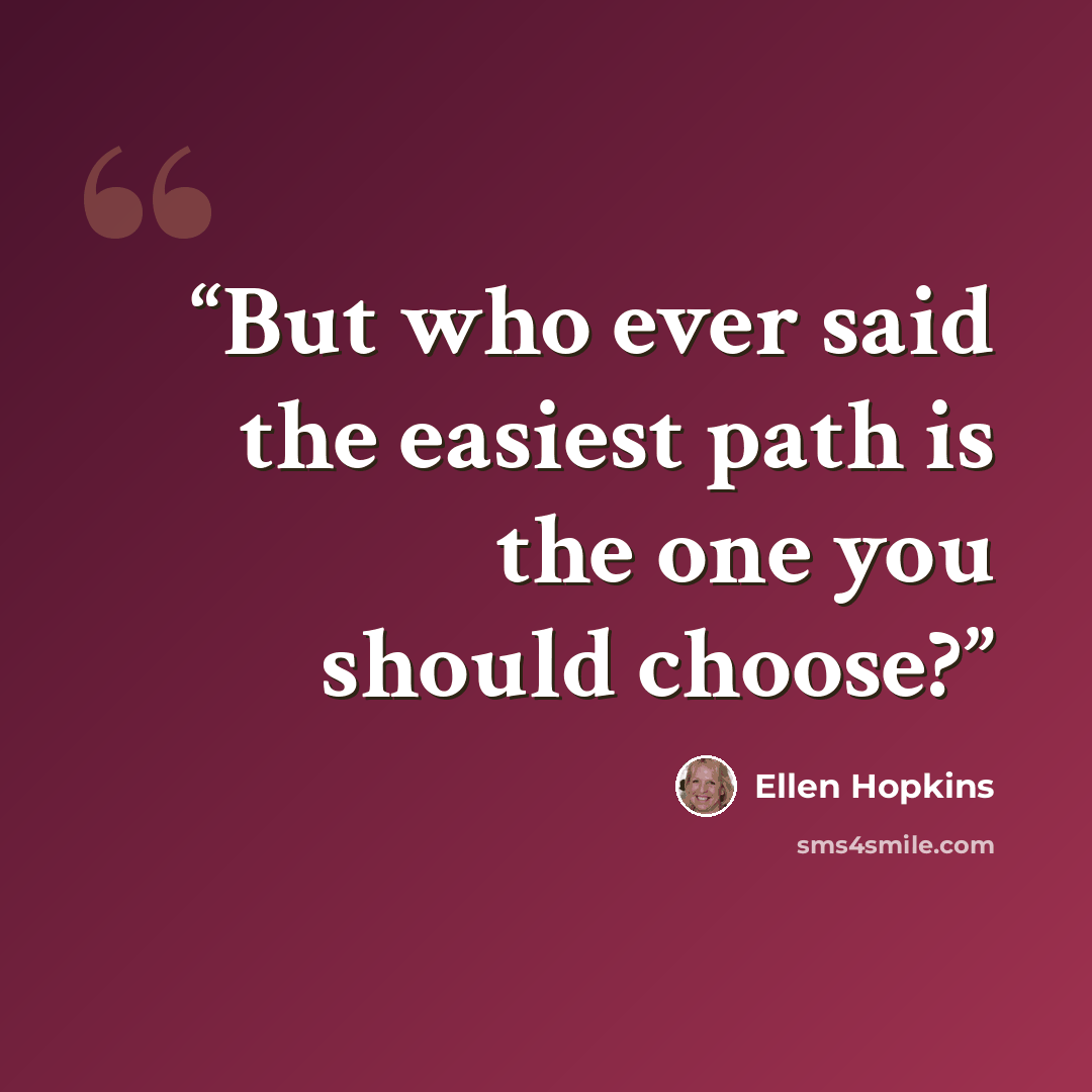 “But who ever said the easiest path is the one you should choose?” quote by Ellen Hopkins