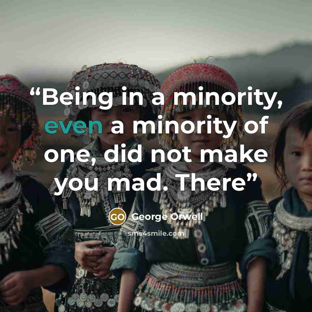 “Being in a minority, even a minority of one, did not make you mad. There” quote by George Orwell