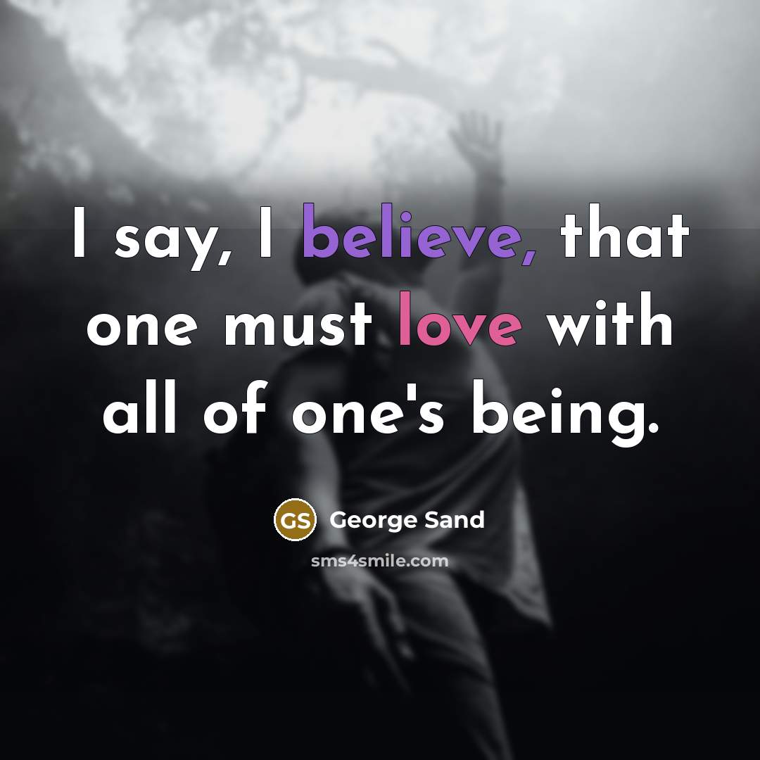 “I say, I believe, that one must love with all of one's being.” quote by George Sand