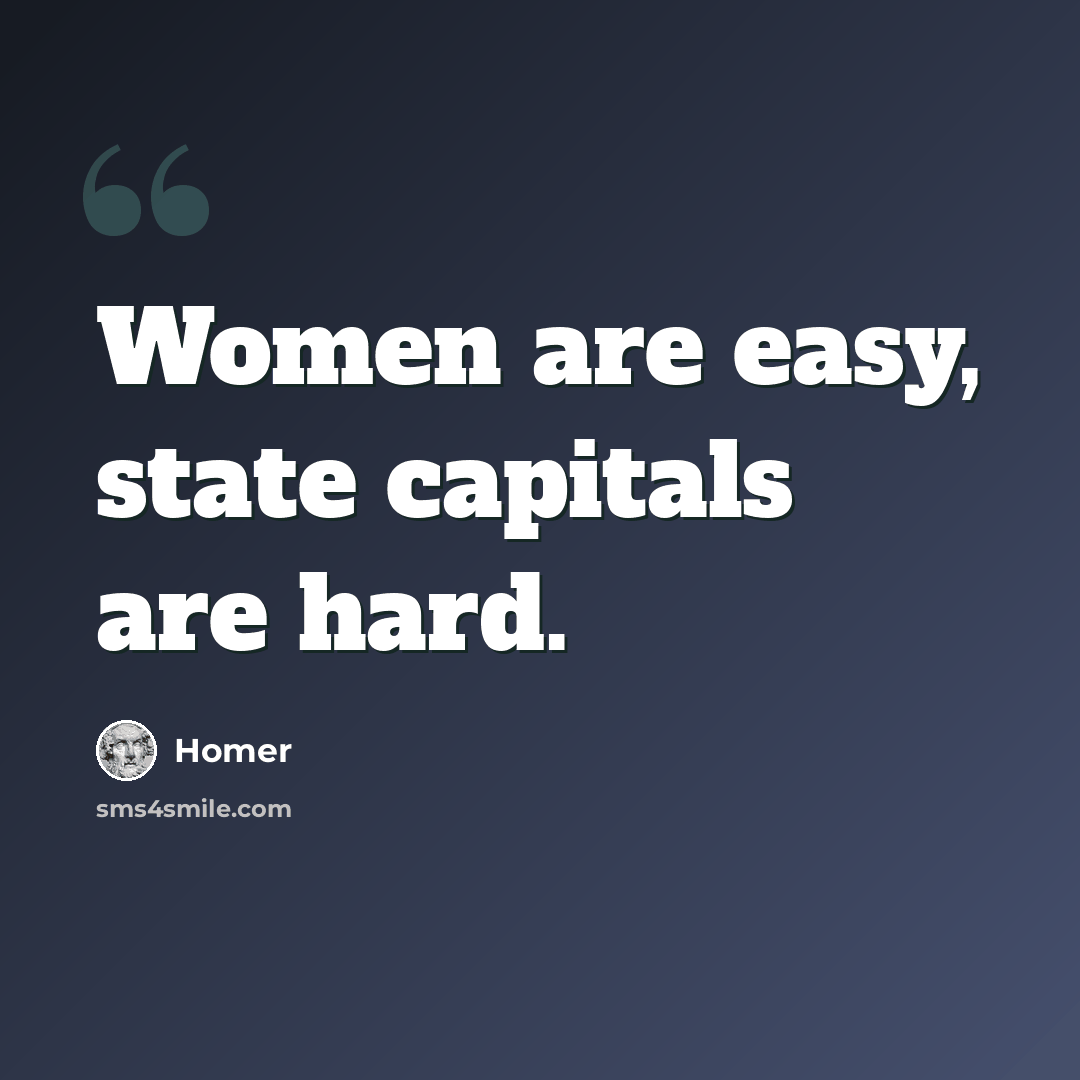 “Women are easy, state capitals are hard.” quote by Homer