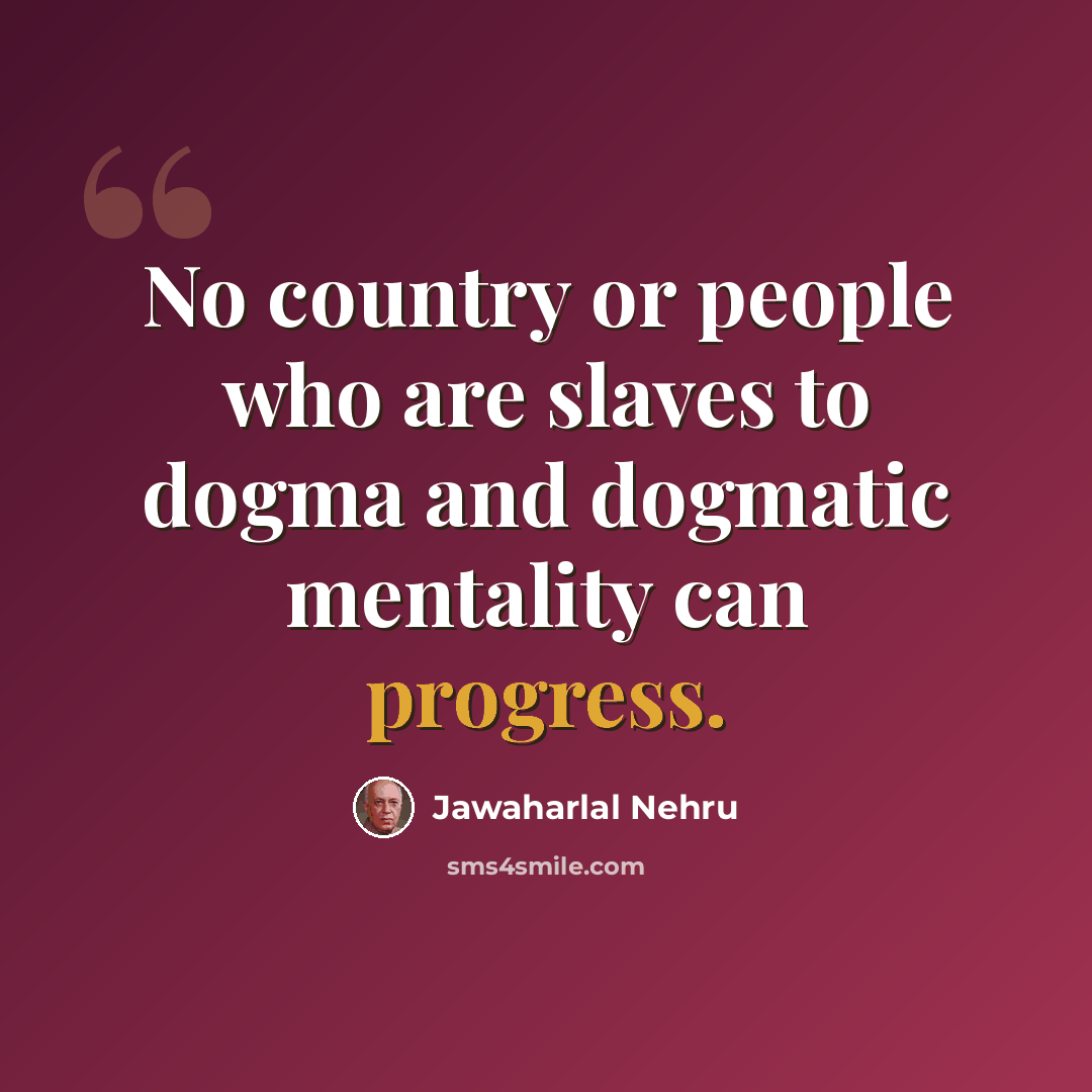 “No country or people who are slaves to dogma and dogmatic mentality can progress.” quote by Jawaharlal Nehru