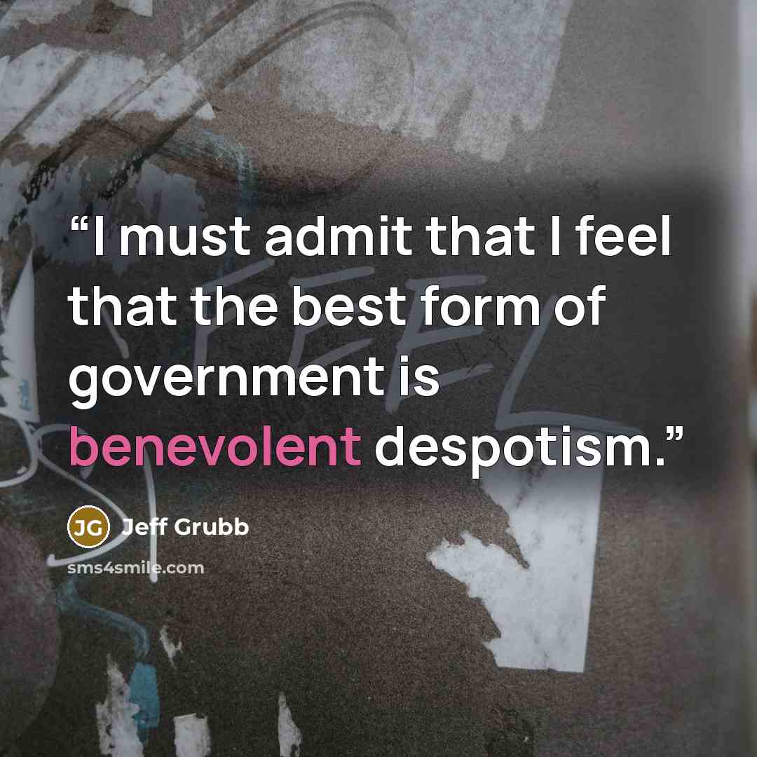 “I must admit that I feel that the best form of government is benevolent despotism.” quote by Jeff Grubb