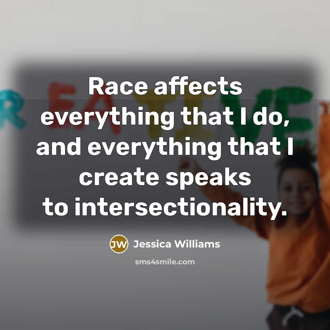 “Race affects everything that I do, and everything that I create speaks to intersectionality.” quote by Jessica Williams