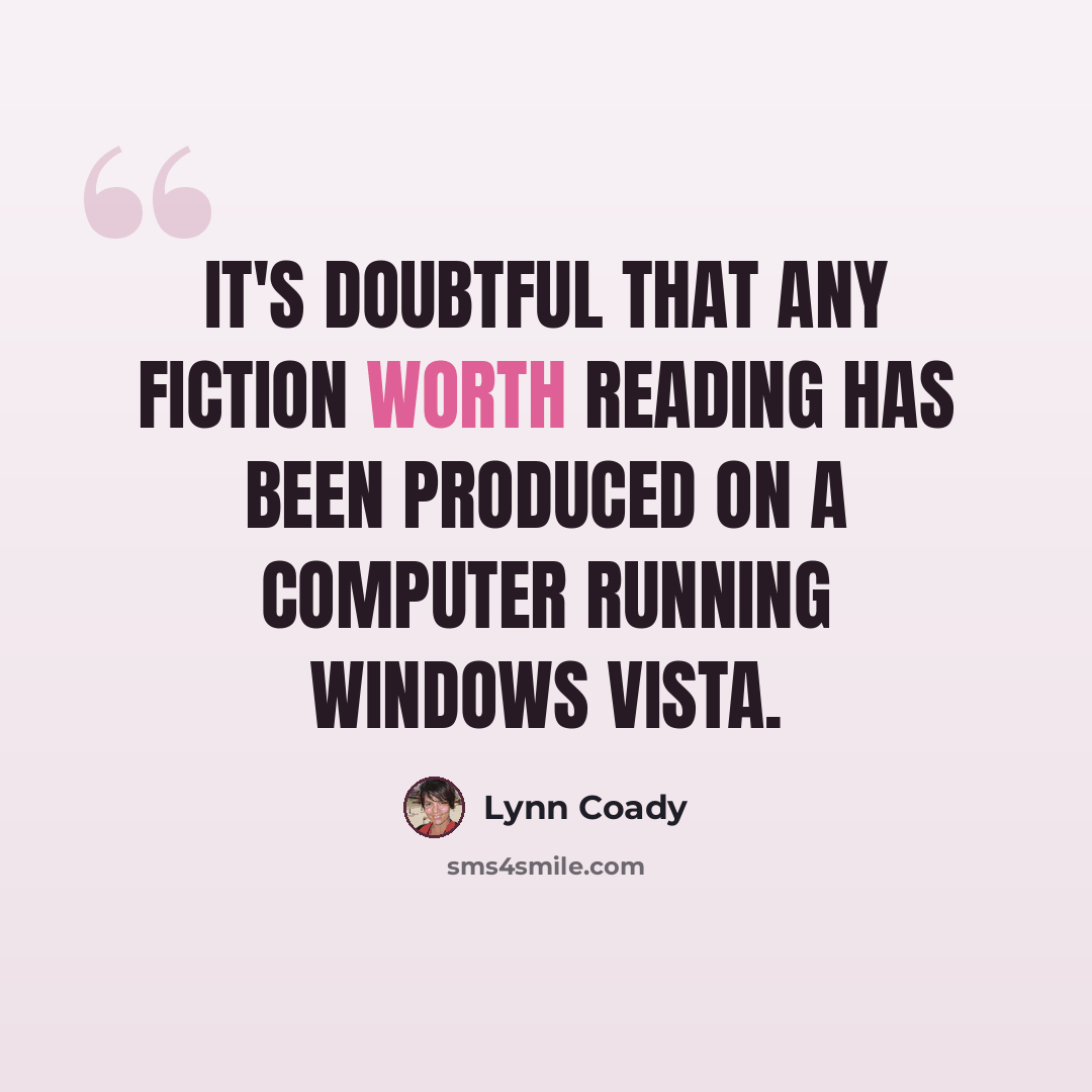 “It's doubtful that any fiction worth reading has been produced on a computer running Windows Vista.” quote by Lynn Coady
