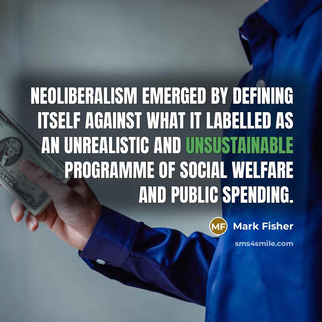 “Neoliberalism emerged by defining itself against what it labelled as an unrealistic and unsustainable programme of social welfare and public spending.” quote by Mark Fisher