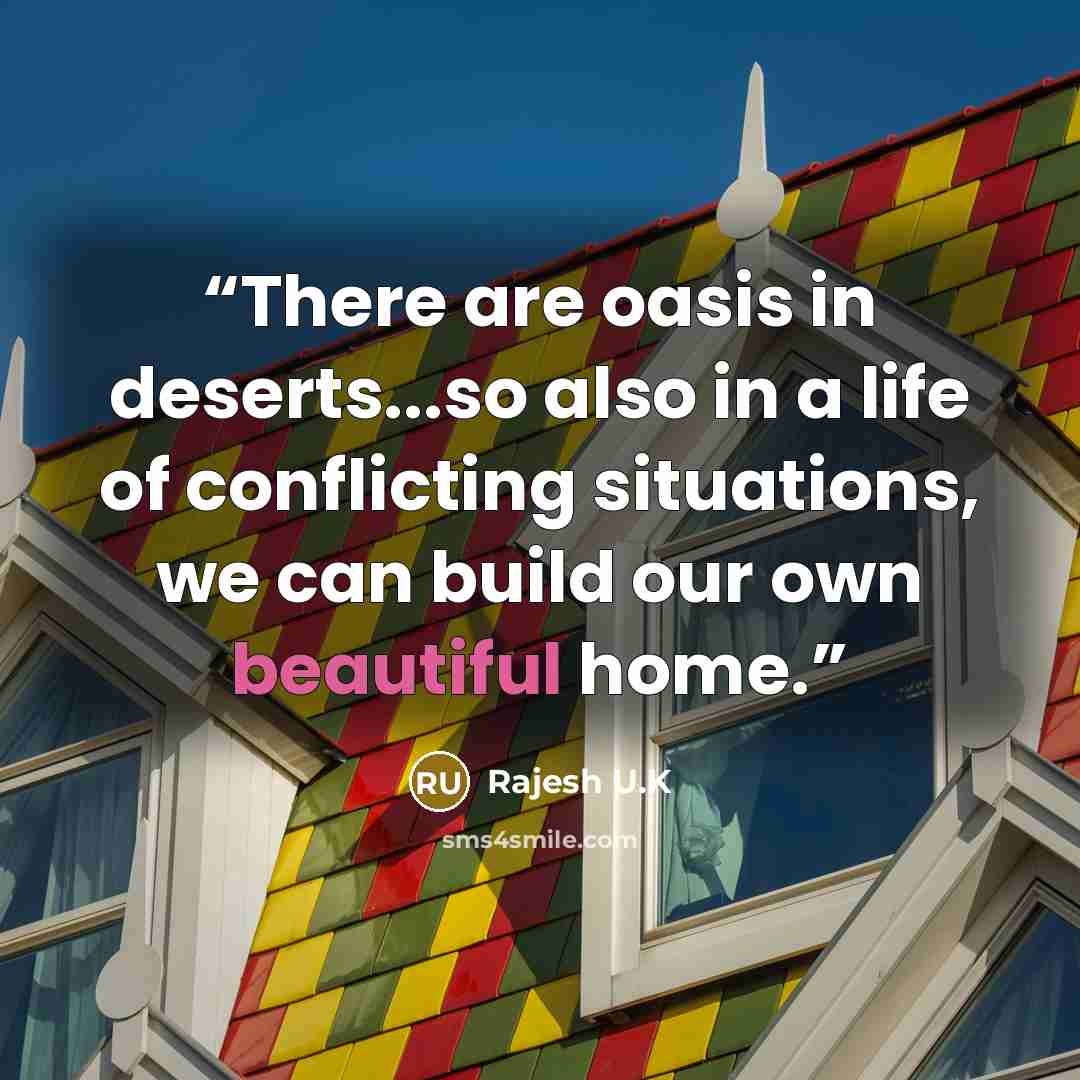 “There are oasis in deserts...so also in a life of conflicting situations, we can build our own beautiful home.” quote by Rajesh U.K