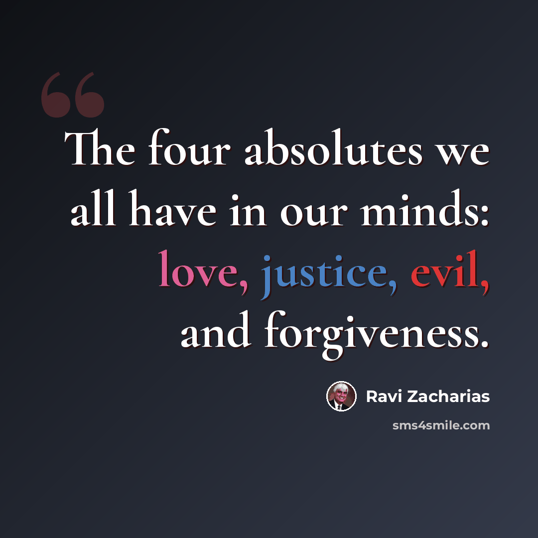 “The four absolutes we all have in our minds: love, justice, evil, and forgiveness.” quote by Ravi Zacharias