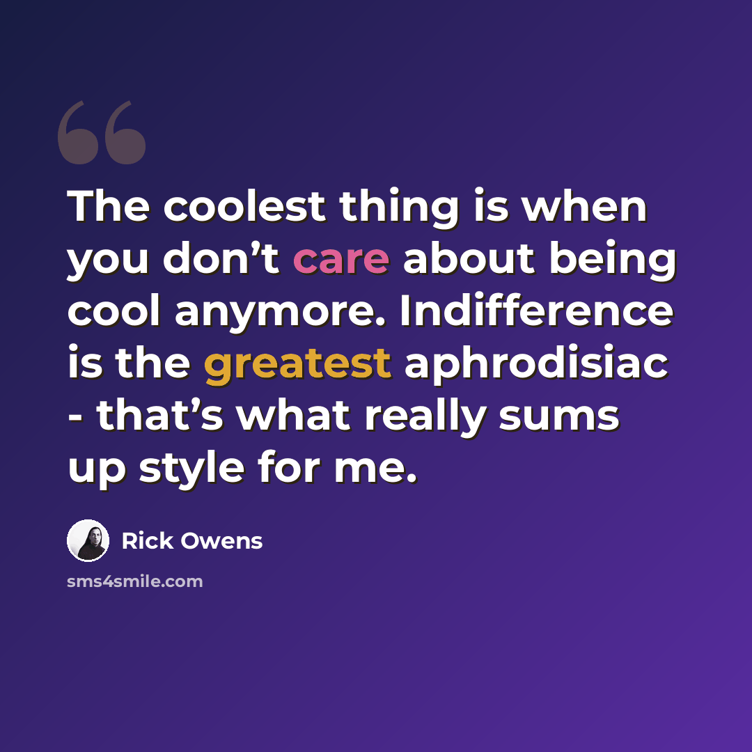 “The coolest thing is when you don’t care about being cool anymore. Indifference is the greatest aphrodisiac - that’s what really sums up style for me.” quote by Rick Owens