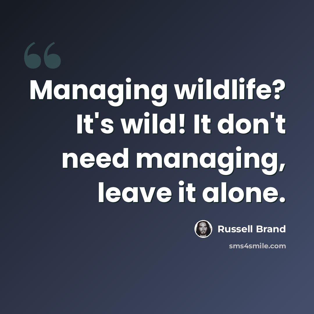 “Managing wildlife? It's wild! It don't need managing, leave it alone.” quote by Russell Brand