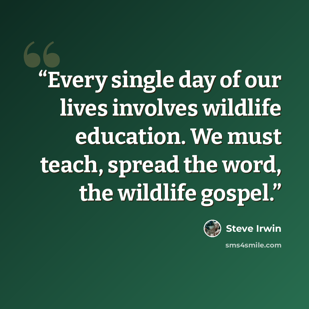 “Every single day of our lives involves wildlife education. We must teach, spread the word, the wildlife gospel.” quote by Steve Irwin