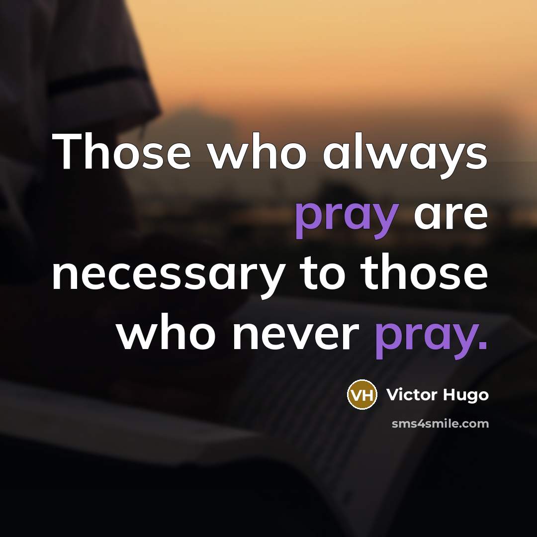 “Those who always pray are necessary to those who never pray.” quote by Victor Hugo