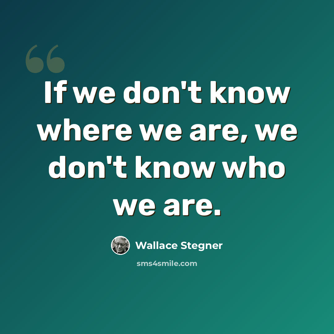 “If we don't know where we are, we don't know who we are.” quote by Wallace Stegner