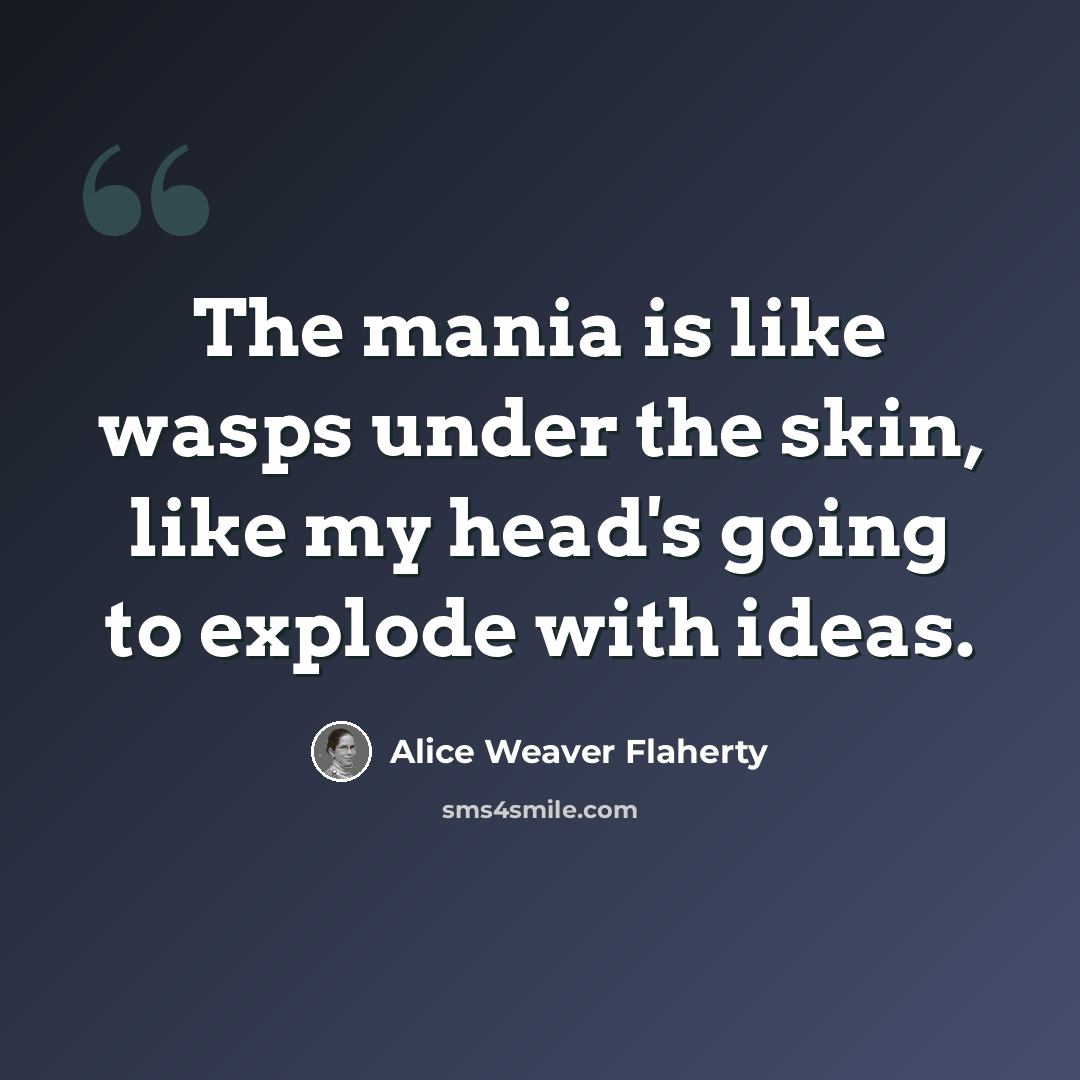 “The mania is like wasps under the skin, like my head's going to explode with ideas.” quote by Alice Weaver Flaherty