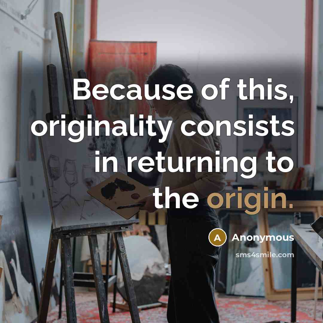 “Because of this, originality consists in returning to the origin.” quote by Anonymous