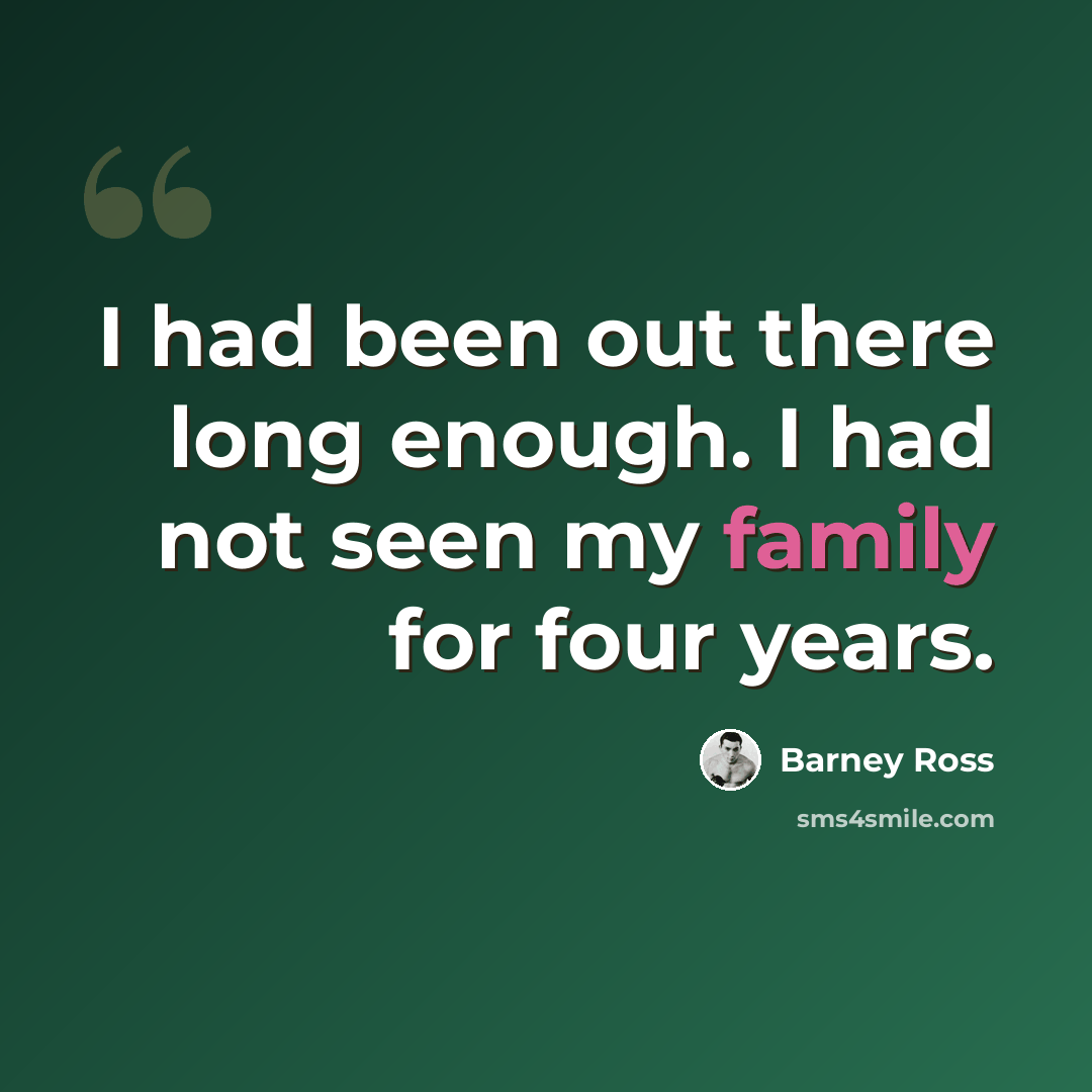 “I had been out there long enough. I had not seen my family for four years.” quote by Barney Ross