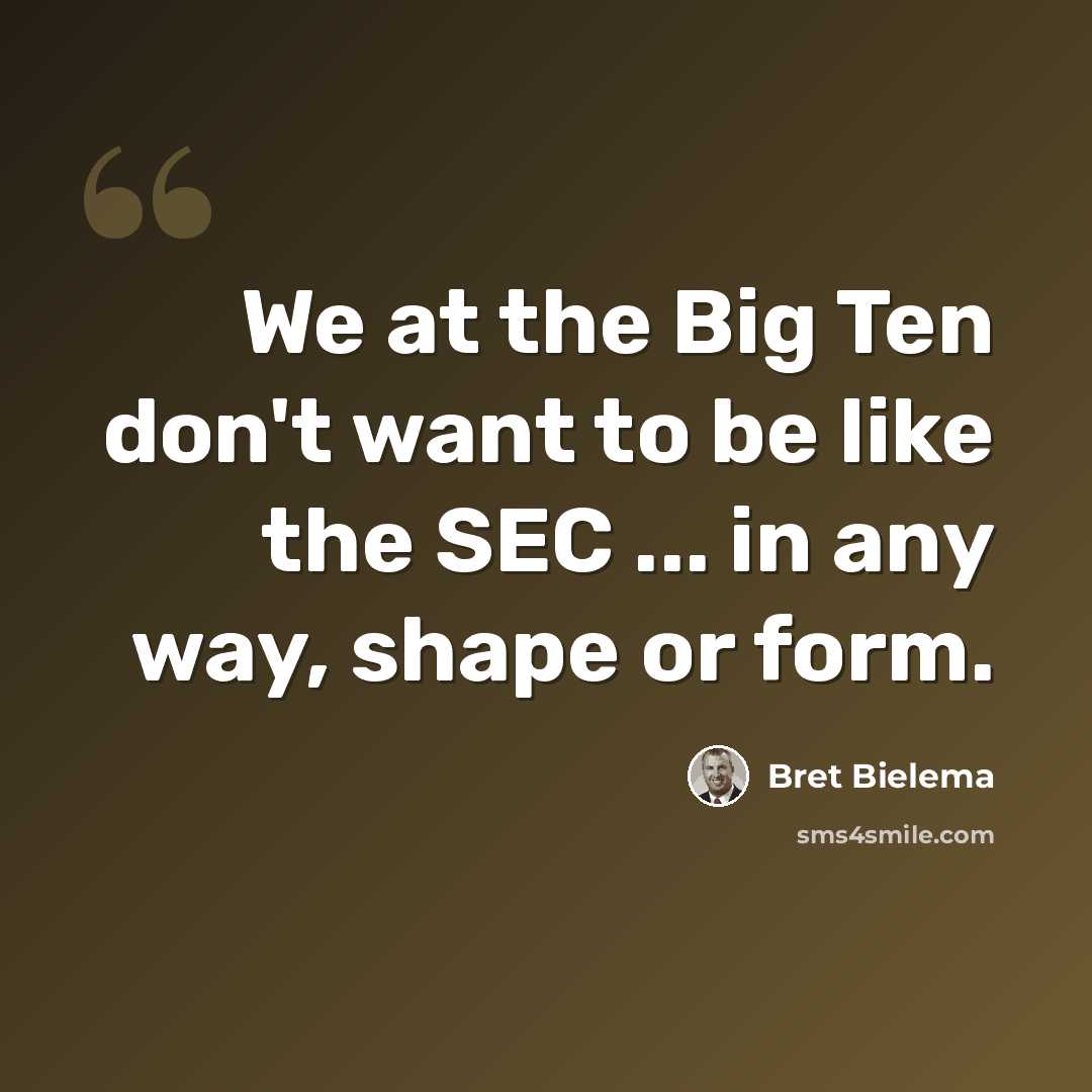 “We at the Big Ten don't want to be like the SEC ... in any way, shape or form.” quote by Bret Bielema