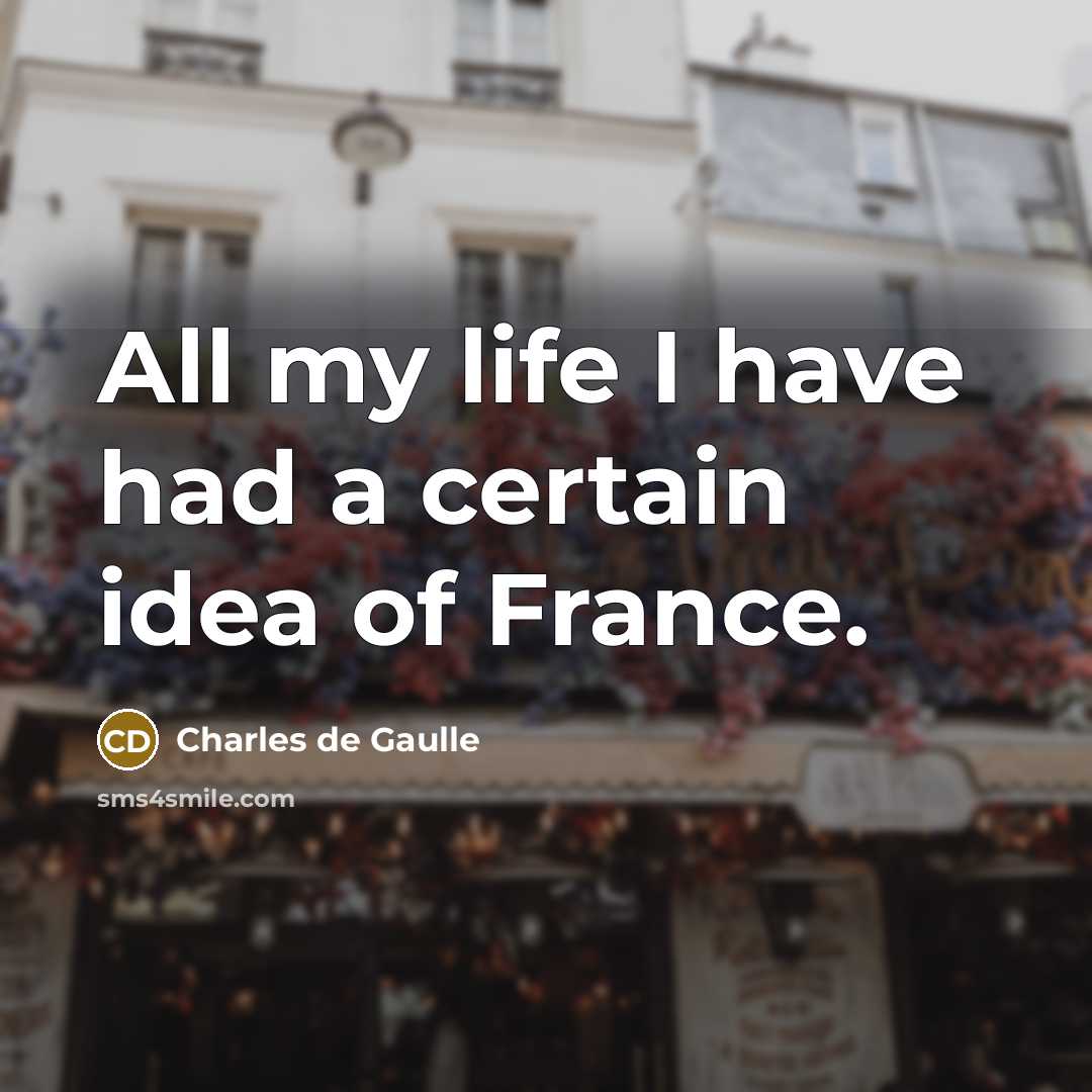 “All my life I have had a certain idea of France.” quote by Charles de Gaulle