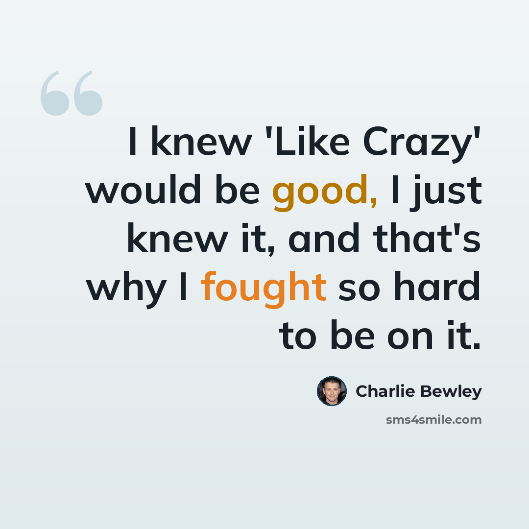 “I knew 'Like Crazy' would be good, I just knew it, and that's why I fought so hard to be on it.” quote by Charlie Bewley