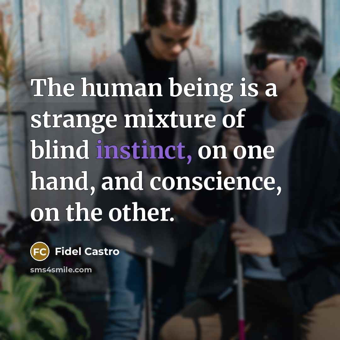 “The human being is a strange mixture of blind instinct, on one hand, and conscience, on the other.” quote by Fidel Castro
