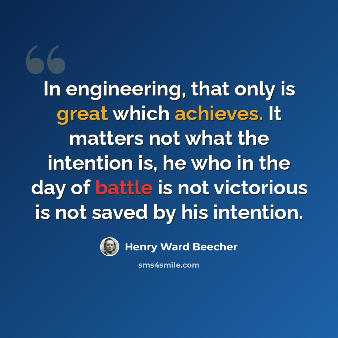 “In engineering, that only is great which achieves. It matters not what the intention is, he who in the day of battle is not victorious is not saved by his intention.” quote by Henry Ward Beecher