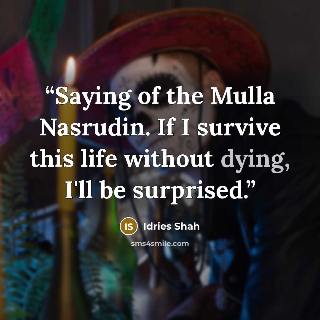 “Saying of the Mulla Nasrudin. If I survive this life without dying, I'll be surprised.” quote by Idries Shah