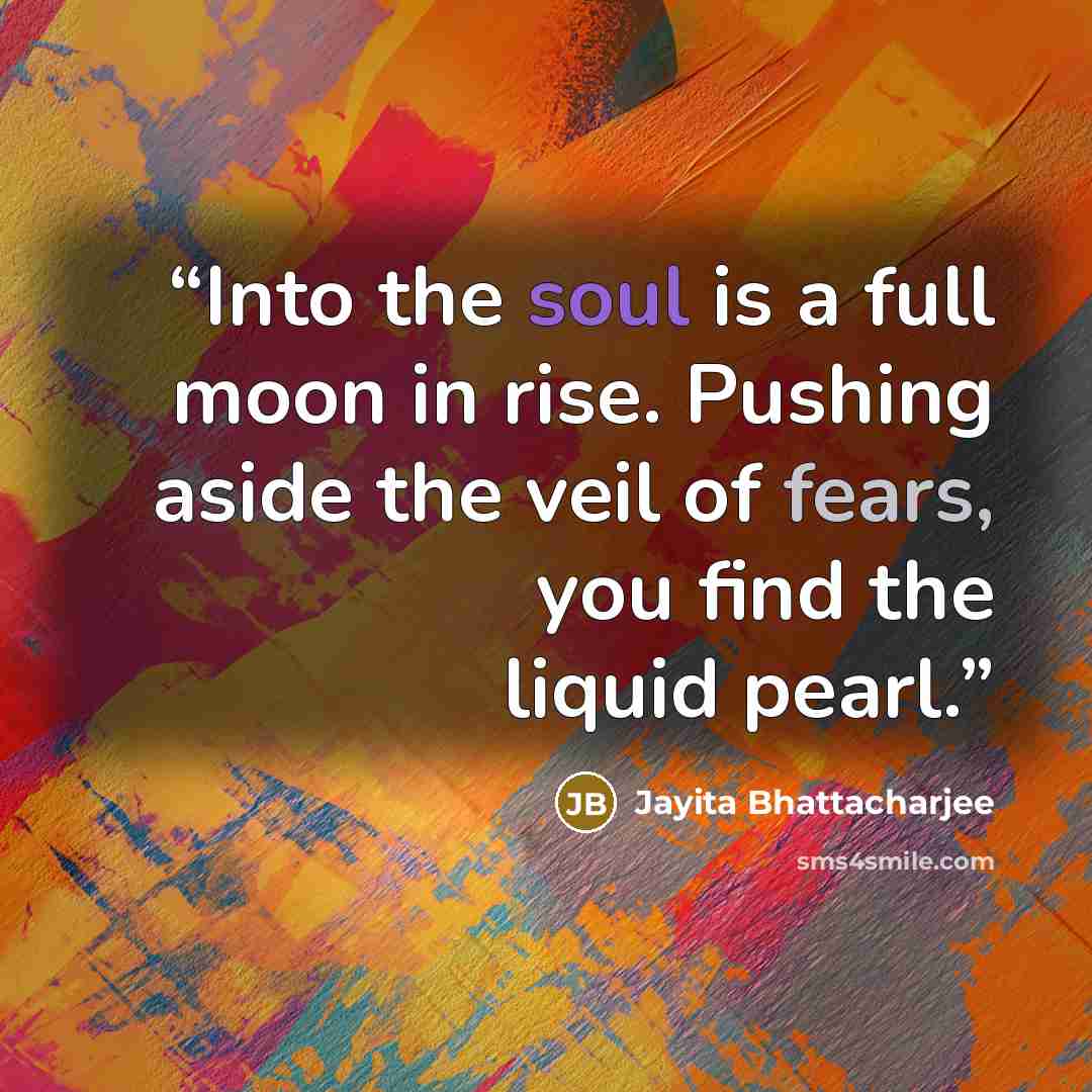 “Into the soul is a full moon in rise. Pushing aside the veil of fears, you find the liquid pearl.” quote by Jayita Bhattacharjee