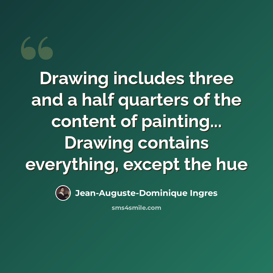 “Drawing includes three and a half quarters of the content of painting... Drawing contains everything, except the hue” quote by Jean-Auguste-Dominique Ingres