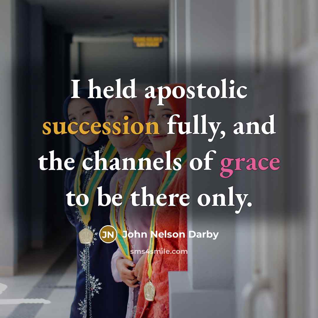 “I held apostolic succession fully, and the channels of grace to be there only.” quote by John Nelson Darby