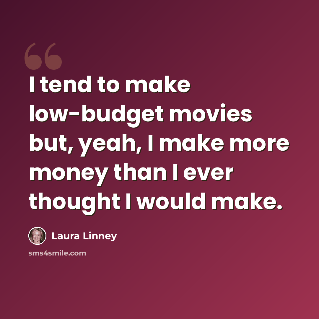 “I tend to make low-budget movies but, yeah, I make more money than I ever thought I would make.” quote by Laura Linney