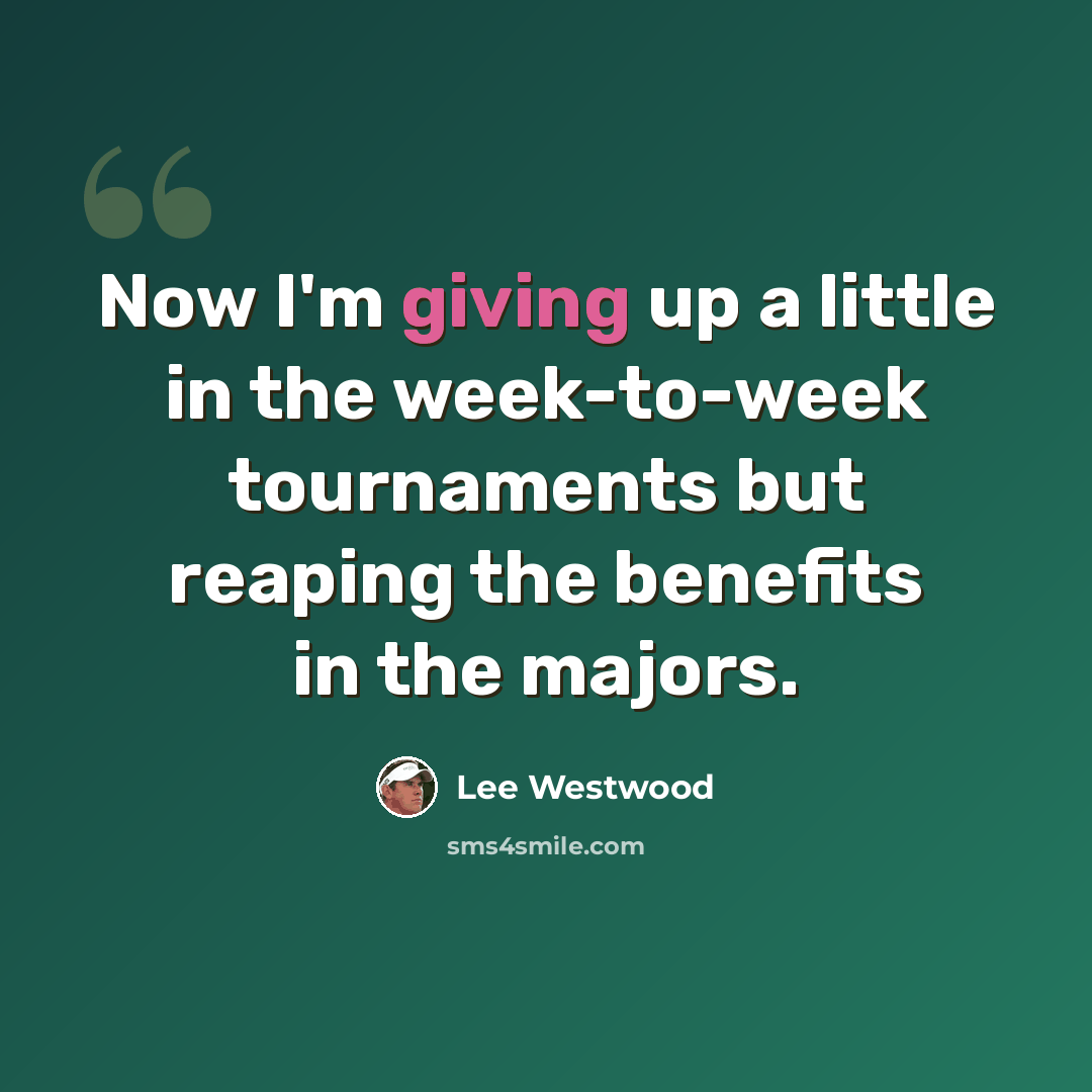 “Now I'm giving up a little in the week-to-week tournaments but reaping the benefits in the majors.” quote by Lee Westwood