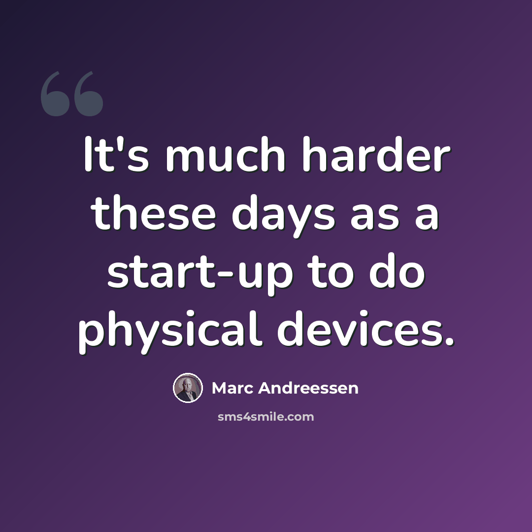 “It's much harder these days as a start-up to do physical devices.” quote by Marc Andreessen